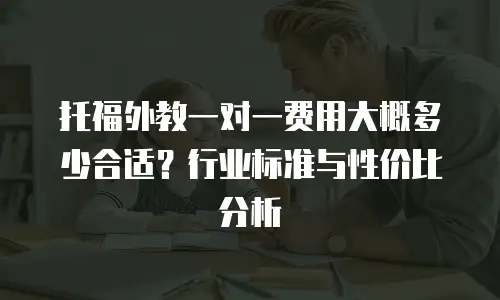 托福外教一对一费用大概多少合适？行业标准与性价比分析