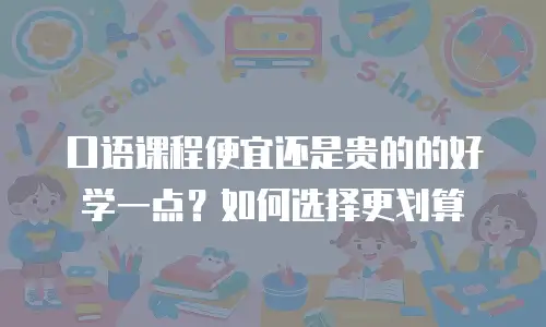 口语课程便宜还是贵的的好学一点？如何选择更划算