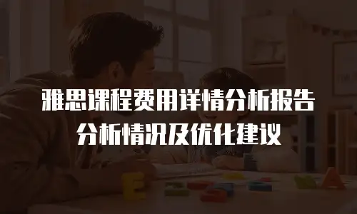 雅思课程费用详情分析报告分析情况及优化建议