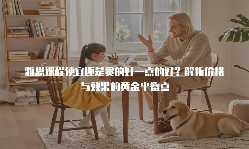 雅思课程便宜还是贵的好一点的好？解析价格与效果的黄金平衡点