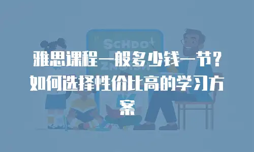 雅思课程一般多少钱一节？如何选择性价比高的学习方案