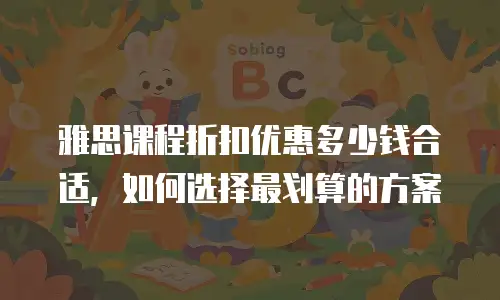 雅思课程折扣优惠多少钱合适，如何选择最划算的方案