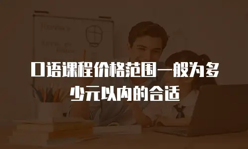 口语课程价格范围一般为多少元以内的合适