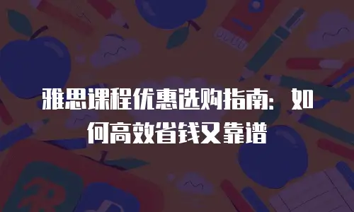 雅思课程优惠选购指南：如何高效省钱又靠谱