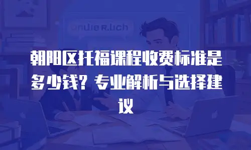 朝阳区托福课程收费标准是多少钱？专业解析与选择建议