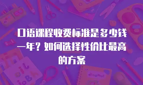 口语课程收费标准是多少钱一年？如何选择性价比最高的方案