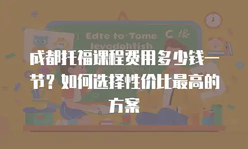 成都托福课程费用多少钱一节？如何选择性价比最高的方案