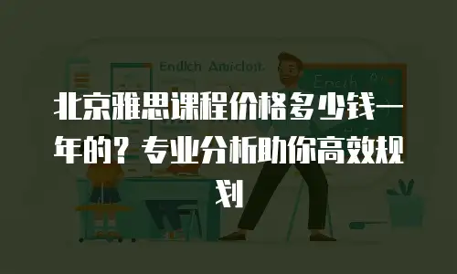 北京雅思课程价格多少钱一年的？专业分析助你高效规划