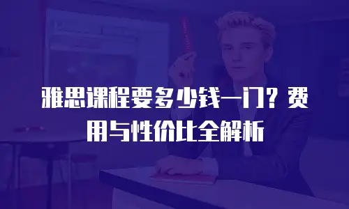 雅思课程要多少钱一门？费用与性价比全解析