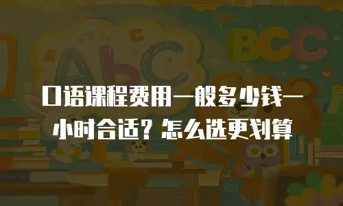 口语课程费用一般多少钱一小时合适？怎么选更划算
