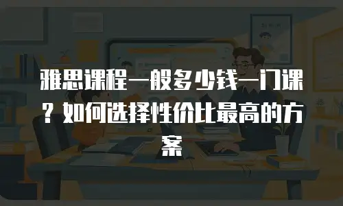 雅思课程一般多少钱一门课？如何选择性价比最高的方案