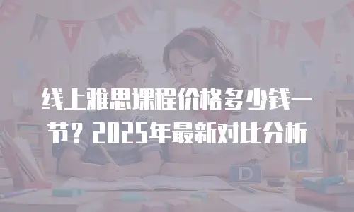 线上雅思课程价格多少钱一节？2025年最新对比分析