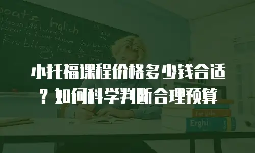 小托福课程价格多少钱合适？如何科学判断合理预算