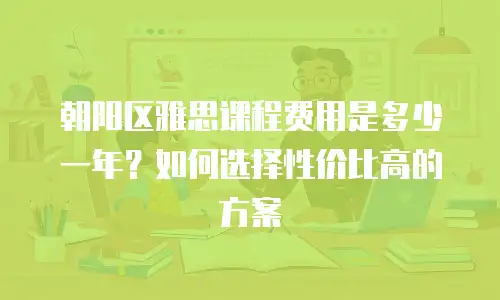 朝阳区雅思课程费用是多少一年？如何选择性价比高的方案