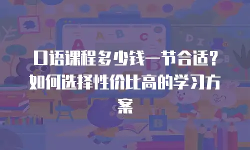 口语课程多少钱一节合适？如何选择性价比高的学习方案