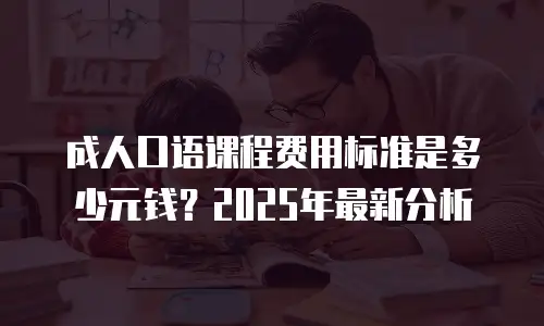 成人口语课程费用标准是多少元钱？2025年最新分析