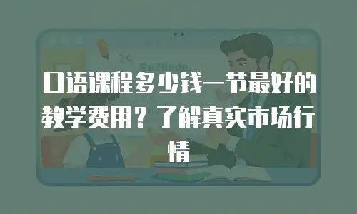 口语课程多少钱一节最好的教学费用？了解真实市场行情