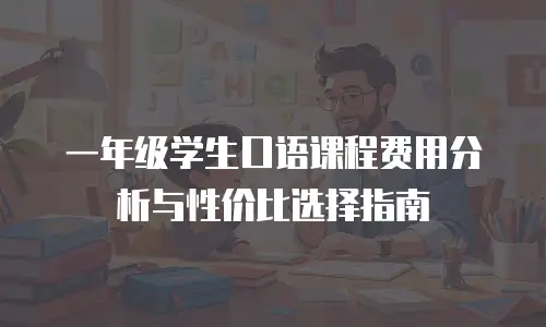 一年级学生口语课程费用分析与性价比选择指南