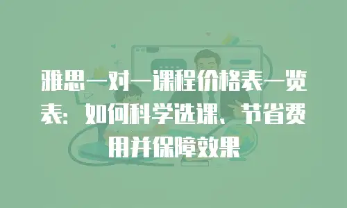 雅思一对一课程价格表一览表：如何科学选课、节省费用并保障效果