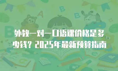 外教一对一口语课价格是多少钱？2025年最新预算指南