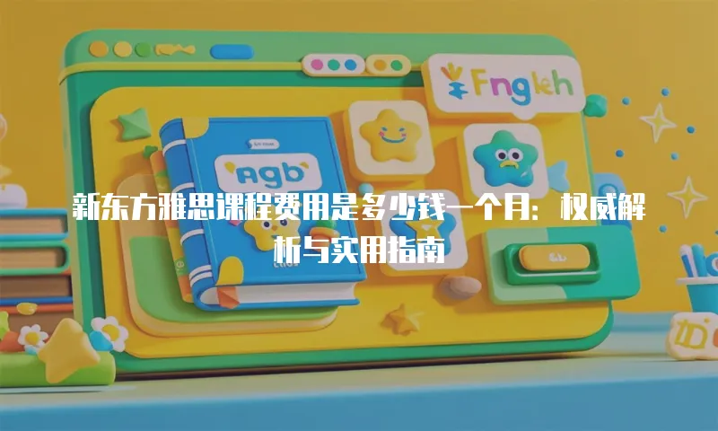 新东方雅思课程费用是多少钱一个月：权威解析与实用指南