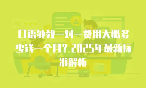 口语外教一对一费用大概多少钱一个月？2025年最新标准解析