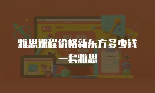 雅思课程价格新东方多少钱一套雅思