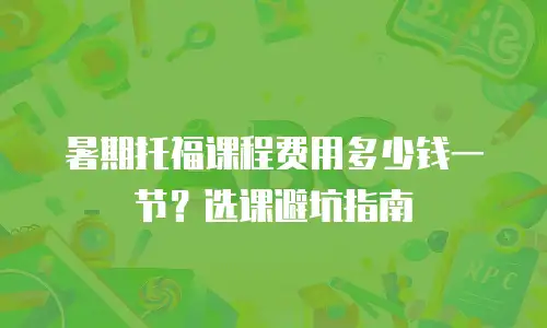暑期托福课程费用多少钱一节？选课避坑指南