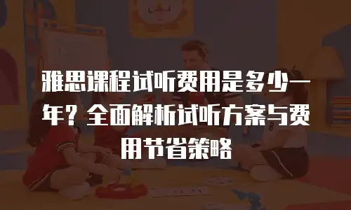 雅思课程试听费用是多少一年？全面解析试听方案与费用节省策略