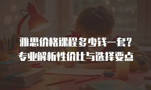 雅思价格课程多少钱一套？专业解析性价比与选择要点