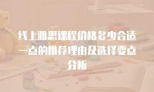 线上雅思课程价格多少合适一点的推荐理由及选择要点分析