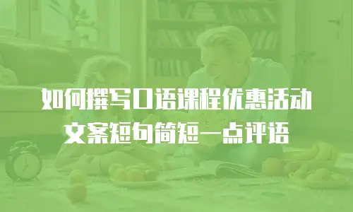 如何撰写口语课程优惠活动文案短句简短一点评语