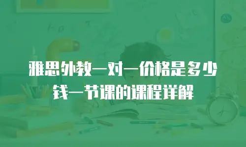 雅思外教一对一价格是多少钱一节课的课程详解