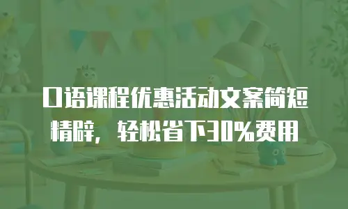 口语课程优惠活动文案简短精辟，轻松省下30%费用