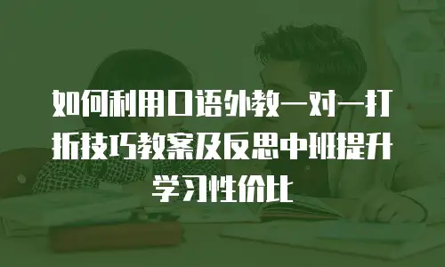 如何利用口语外教一对一打折技巧教案及反思中班提升学习性价比