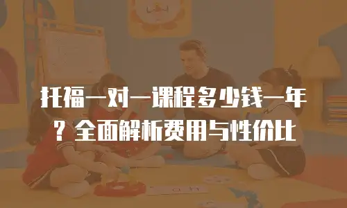 托福一对一课程多少钱一年？全面解析费用与性价比
