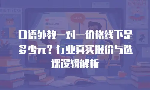 口语外教一对一价格线下是多少元？行业真实报价与选课逻辑解析
