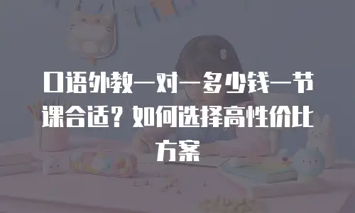 口语外教一对一多少钱一节课合适？如何选择高性价比方案