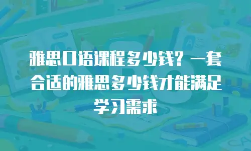 雅思口语课程多少钱？一套合适的雅思多少钱才能满足学习需求