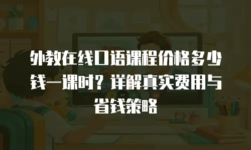 外教在线口语课程价格多少钱一课时？详解真实费用与省钱策略