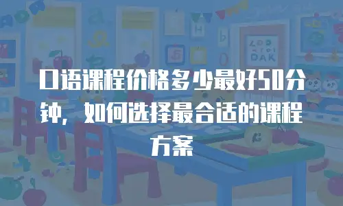 口语课程价格多少最好50分钟，如何选择最合适的课程方案