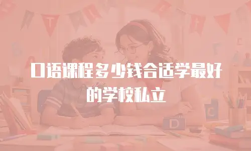 口语课程多少钱合适学最好的学校私立
