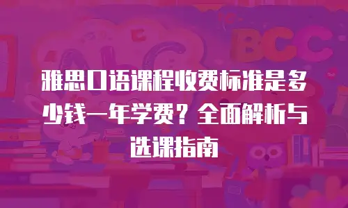 雅思口语课程收费标准是多少钱一年学费？全面解析与选课指南