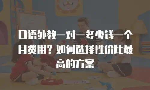 口语外教一对一多少钱一个月费用？如何选择性价比最高的方案