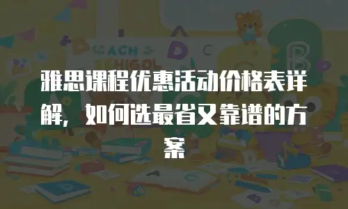 雅思课程优惠活动价格表详解，如何选最省又靠谱的方案