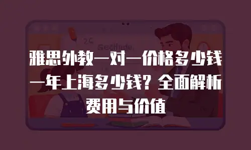 雅思外教一对一价格多少钱一年上海多少钱？全面解析费用与价值