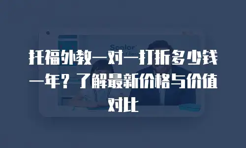 托福外教一对一打折多少钱一年？了解最新价格与价值对比