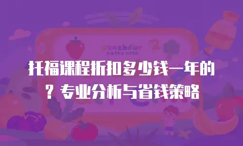 托福课程折扣多少钱一年的？专业分析与省钱策略