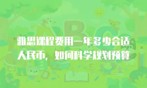 雅思课程费用一年多少合适人民币，如何科学规划预算