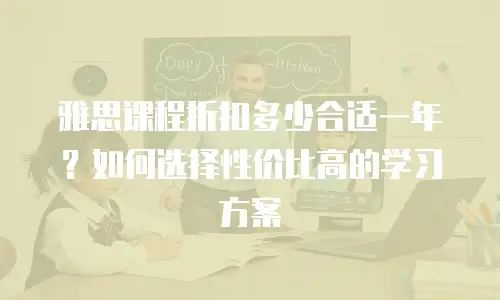 雅思课程折扣多少合适一年？如何选择性价比高的学习方案